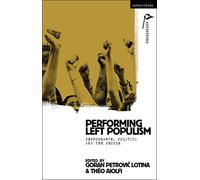 Performing Left Populism: Performance, Politics and the People (Methuen Drama Agitations: Text, Politics and Performances)