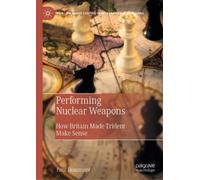Performing Nuclear Weapons : How Britain Made Trident Make Sense