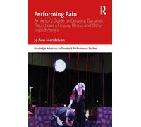 Performing Pain: An Actor’s Guide to Creating Dynamic Depictions of Injury, Illness and Other Impediments (Routledge Advances in Theatre & Performance Studies)