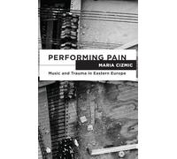 Performing Pain: Music and Trauma in Eastern Europe