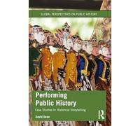 Performing Public History: Case Studies in Historical Storytelling (Global Perspectives on Public History)