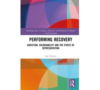 Performing Recovery : Addiction, Vulnerability and the Ethics of Representation