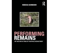 Performing Remains: Art and War in Times of Theatrical Reenactment