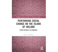 Performing Social Change on the Island of Ireland: From Republic to Pandemic (Routledge Advances in Theatre & Performance Studies)