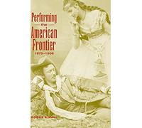 Performing the American Frontier, 1870-1906: 13 (Cambridge Studies in American Theatre and Drama, Series Number 13)