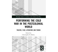 Performing the Cold War in the Postcolonial World : Theatre, Film, Literature and Things