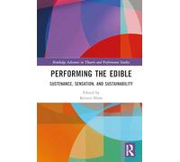 Performing the Edible: Sustenance, Sensation, and Sustainability (Routledge Advances in Theatre & Performance Studies)