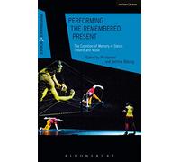 Performing the Remembered Present: The Cognition of Memory in Dance, Theatre and Music (Performance and Science: Interdisciplinary Dialogues)