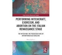 Performing Witchcraft, Exorcism, and Abortion on the Italian Renaissance Stage: The Witch and The Possessed Girl by Antonfrancesco Grazzini (Anglo-Italian Renaissance Studies)