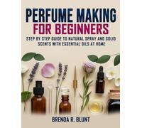 Perfume Making for Beginners: Step-by-Step Guide to Natural Spray and Solid Scents with Essential Oils at Home