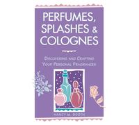 Perfumes, Splashes & Colognes : Discovering and Crafting Your Personal Fragrances