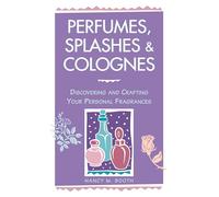 Perfumes, Splashes & Colognes: Discovering and Crafting Your Personal Fragrances