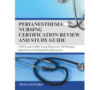 Perianesthesia Nursing Certification Review and Study Guide: CPAN and CAPA Exam Prep with 700 Practice Questions and Detailed Explanations