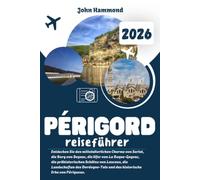 PÉRIGORD-REISEFÜHRER 2026: Entdecken Sie den mittelalterlichen Charme von Sarlat, die Burg von Beynac, die Ufer von La Roque-Gageac, die ... und das historische Erbe von Périgueux.