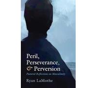 Peril, Perseverance, and Perversion: Pastoral Reflections on Masculinity