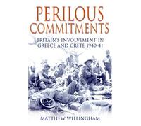 Perilous Commitments: Britain's Involvement in Greece and Crete 1940-41