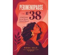 Perimenopause at 38: A Field Guide for the Women Nobody Warned: Understanding Early Perimenopause, Hormonal Changes, Symptoms, and Treatment Options