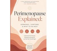 Perimenopause Explained: Hormones, Symptoms & What to Do Next: A Science-Backed Guide for Women Over 40 to Understand Hormone Changes, Ease Hot ... & Thrive Through the Menopause Transition
