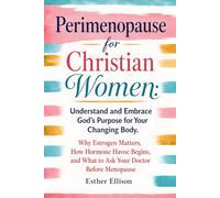 Perimenopause for Christian Women: Understand and Embrace God's Purpose for Your Changing Body. Why Estrogen Matters, How Hormone Havoc Begins, and What to Ask Your Doctor Before Menopause