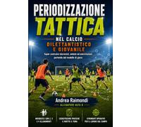 Periodizzazione Tattica nel Calcio Dilettantistico e Giovanile: Manuale pratico per applicare la periodizzazione tattica, costruire microcicli, sedute ed esercitazioni partendo dal modello di gioco