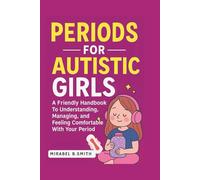 Periods for Autistic Girls: A Friendly Handbook To Understanding, Managing, and Feeling Comfortable With Your Period