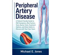 Peripheral Artery Disease: A Patient-Friendly Guide to PAD Symptoms, Risk Factors, Tests, Doctor Visits, Treatment Options, and Daily Habits to Discuss with Your Care Team.