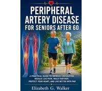 PERIPHERAL ARTERY DISEASE FOR SENIORS AFTER 60: A PRACTICAL GUIDE TO IMPROVE CIRCULATION, REDUCE LEG PAIN, WALK FARTHER,PROTECT YOUR HEART, AND LIVE BETTER WITH PAD