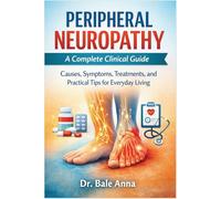 Peripheral Neuropathy: A Complete Clinical Guide: Causes, Symptoms, Treatments, and Practical Tips for Everyday Living