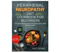 PERIPHERAL NEUROPATHY DIET COOKBOOK FOR BEGINNERS: Simple Healing Meals for Neuropathy and Nerve Health