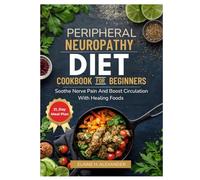 Peripheral Neuropathy Diet Cookbook for Beginners: Soothe nerve pain and boost circulation with healing foods