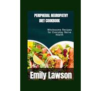PERIPHERAL NEUROPATHY DIET COOKBOOK: Wholesome Recipes for Everyday Nerve Health