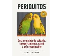Periquitos: Guía completa de cuidado, comportamiento, salud y cría responsable (Libros sobre loros)