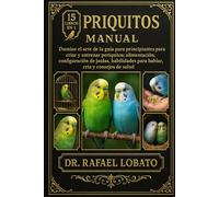 PERIQUITOS MANUAL: Domine el arte de la guía para principiantes para criar y entrenar periquitos: alimentación, configuración de jaulas, habilidades para hablar, cría y consejos de salud