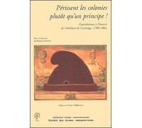 Périssent les colonies plutôt qu'un principe ! Contributions à l'histoire de l'abolition de l'esclavage, 1789-1804