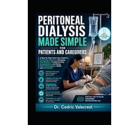 Peritoneal Dialysis Made Simple for Patients and Caregivers: A Step-by-Step Home Care Guide to Preventing Infections, Managing Fluid Balance, ... Daily PD Exchanges Safely and Confidently
