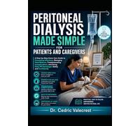 Peritoneal Dialysis Made Simple for Patients and Caregivers: A Step-by-Step Home Care Guide to Preventing Infections, Managing Fluid Balance, ... Daily PD Exchanges Safely and Confidently