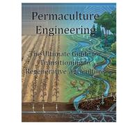 Permaculture Engineering: The Ultimate Guide for Transitioning to Regenerative Agriculture