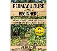 Permaculture for Beginners: The Ultimate Guide to Natural Farming and Sustainable Living