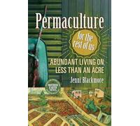 Permaculture for the Rest of Us: Abundant Living on Less than an Acre