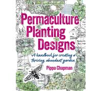 Permaculture Planting Designs : A Handbook for Creating a Thriving, Abundant Garden