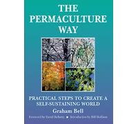 Permaculture Way: Practical Steps to Create a Self-Sustaining World