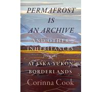 Permafrost Is an Archive : And Other Inheritances from the Alaska-Yukon Borderlands