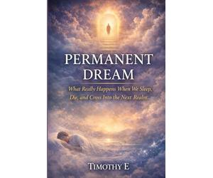 Permanent Dream: What Really Happens When We Sleep, Die, and Cross Into the Next Realm