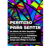 Permiso Para Sentir: Un Diario de Arte Somático: Vuelve a Casa con tu Artista Interior a través de Garabatos Somáticos, el Coloreo, y el Juego que Dirige tu Cuerpo