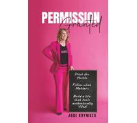 Permission Granted: Ditch the Hustle. Follow What Matters. Build a Life That Feels Authentically You!