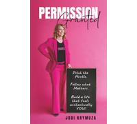 Permission Granted: Ditch the Hustle. Follow What Matters. Build a Life That Feels Authentically You!