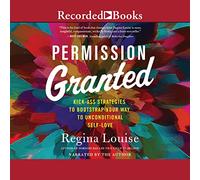 Permission Granted: Kickass Strategies to Bootstrap Your Way to Unconditional Self-Love
