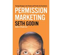 Permission Marketing: Turning Strangers Into Friends And Friends Into Customers