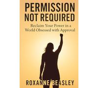 Permission Not Required: Reclaim Your Power in a World Obsessed with Approval