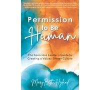 Permission to Be Human: The Conscious Leader’s Guide to Creating a Values-Driven Culture